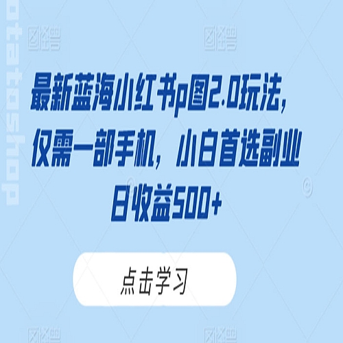 最新蓝海小红书p图2.0玩法，仅需一部手机，小白首选副业日收益500+下载