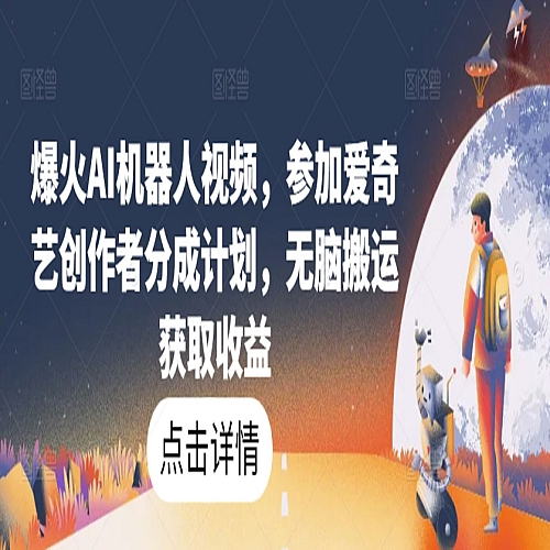 爆火AI机器人视频，参加爱奇艺创作者分成计划，无脑搬运获取收益下载