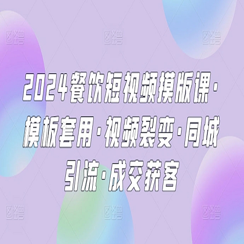 2024餐饮短视频摸版课·模板套用·视频裂变·同城引流·成交获客下载