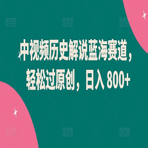 中视频历史解说蓝海赛道，轻松过原创，日入 800+下载