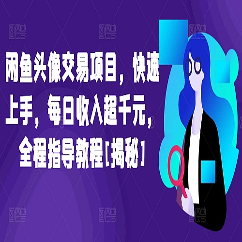 闲鱼头像交易项目，快速上手，每日收入超千元，全程指导教程下载
