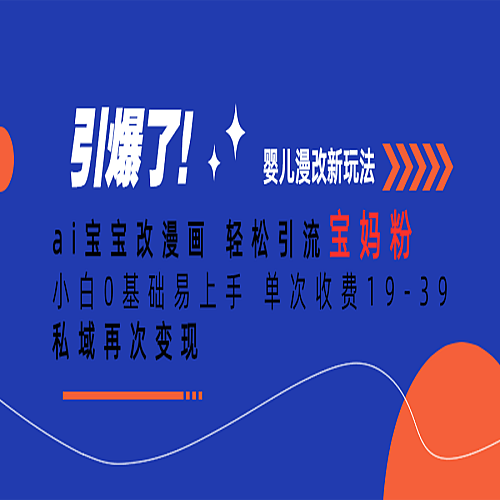 ai宝宝改漫画 轻松引流宝妈粉 小白0基础易上手 单次收费19-39 私域再次变现下载