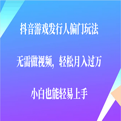 全网首发，抖音游戏发行人偏门玩法，无需做视频，轻松月入过万，小白轻松上手！下载