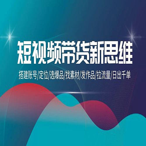 短视频带货新思维：搭建账号/定位/选爆品/找素材/发作品/拉流量/日出千单下载