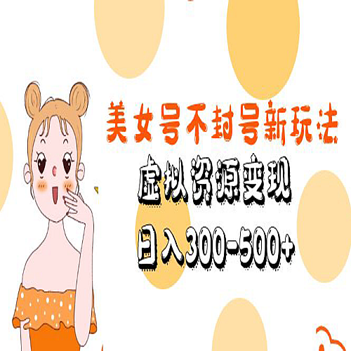 美女号不封号新玩法，虚拟资源变现，日入300-500+下载
