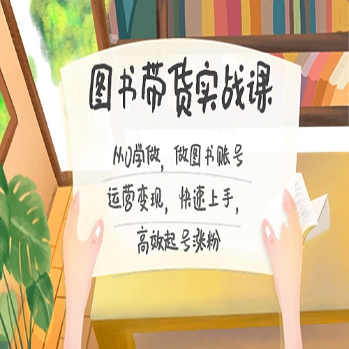 图书带货实战课2.0，从0学做，做图书账号运营变现，快速上手，高效起号涨粉下载
