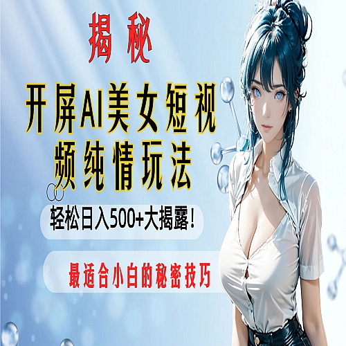 开屏AI美女短视频纯情玩法，轻松日入500+下载