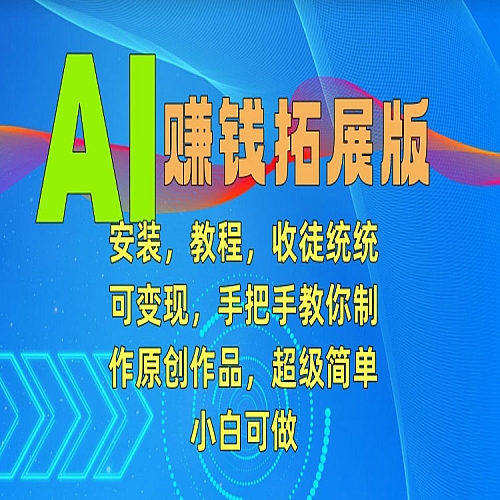 AI赚钱拓展版，安装，教程，收徒统统可变现，手把手教你制作原创作品，超级简单，小白可做下载