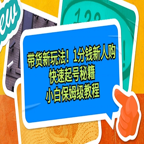 带货新玩法！1分钱新人购，快速起号秘籍！小白保姆级教程下载