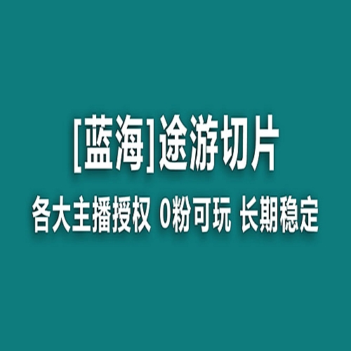 抖音途游切片，龙年第一个蓝海项目，提供授权和素材，长期稳定，月入过万下载