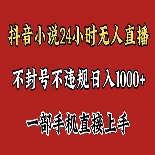 抖音小说无人直播日入1000+，不封号不违规，24小时无人直播，一部手机直接上手，保姆式教学下载