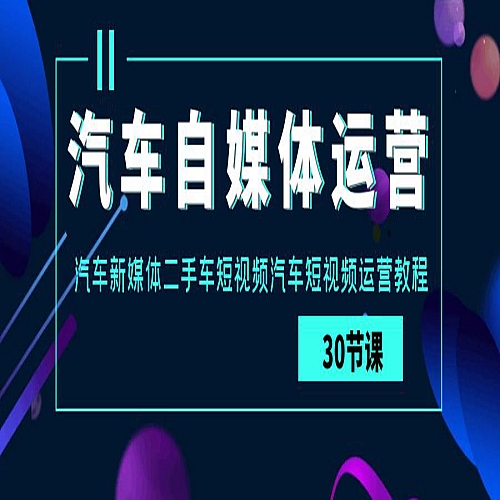 汽车自媒体运营实战课：汽车新媒体二手车短视频汽车短视频运营教程下载