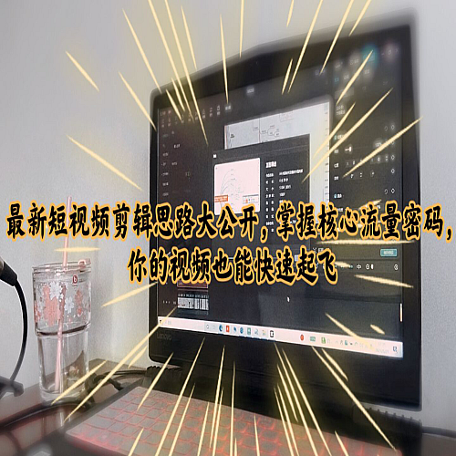 最新短视频剪辑思路大公开，掌握核心流量密码，你的视频也能快速起飞下载