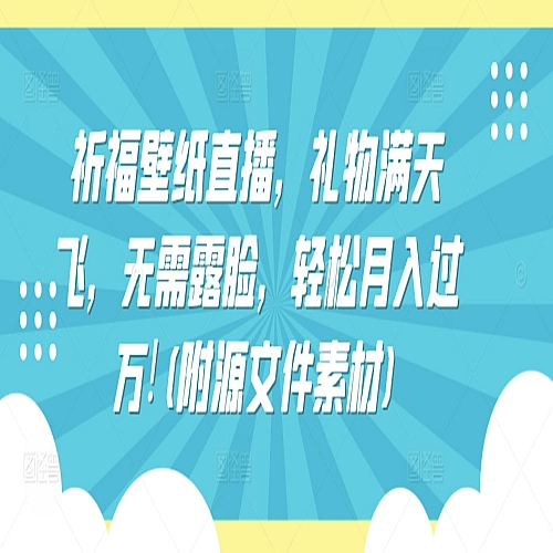 祈福壁纸直播，礼物满天飞，无需露脸，轻松月入过万!(附源文件素材)下载
