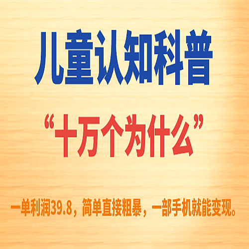 儿童认知科普“十万个为什么”一单利润39.8，简单粗暴，一部手机就能变现下载