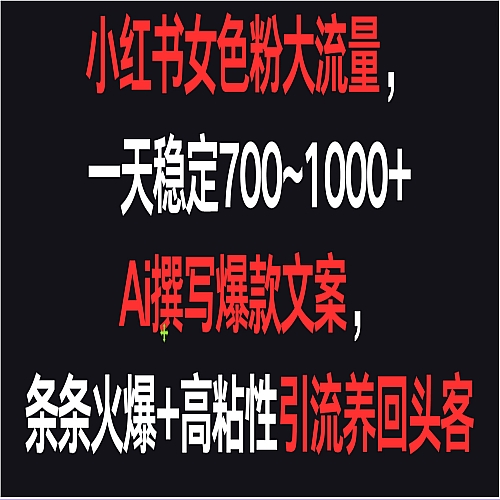 小红书女色粉流量，一天稳定700~1000+ Ai撰写爆款文案条条火爆，高粘性引流养回头客下载
