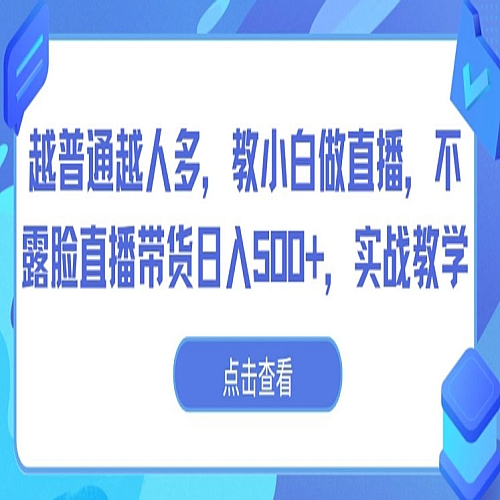 越普通越人多，教小白做直播，不露脸直播带货日入500+，实战教学下载