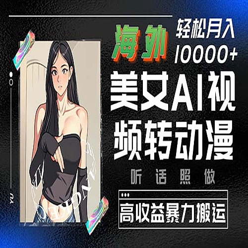 海外美女AI视频转动漫，高收益暴力搬运，听话照做，轻松月入10000+下载
