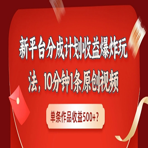 新平台分成计划收益爆炸玩法，10分钟1条原创视频，单条作品收益500+？下载