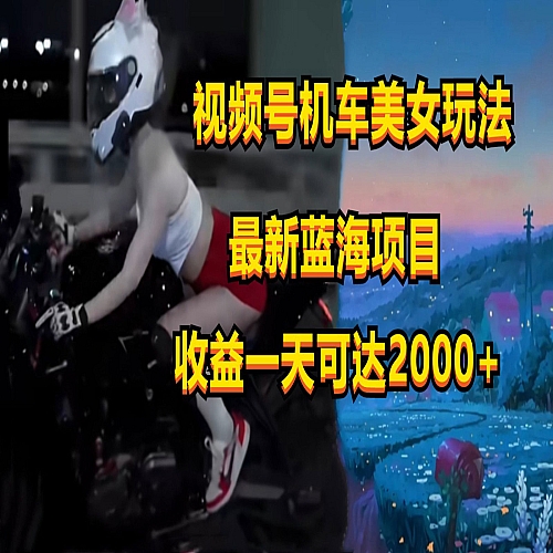 视频号机车美女短视频，视频创作掘金，一天可收入2000+下载