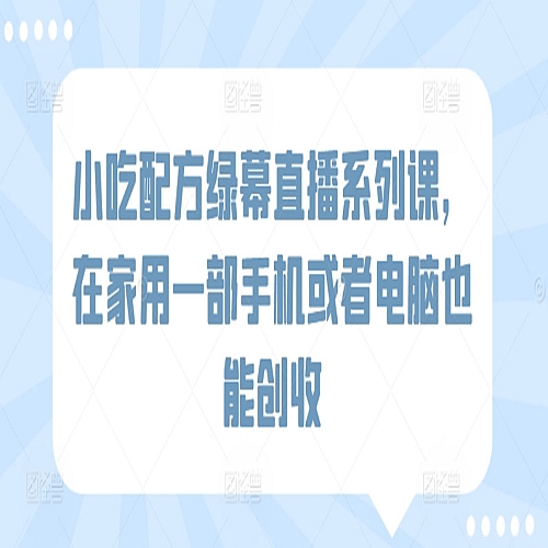 小吃配方绿幕直播系列课，在家用一部手机或者电脑也能创收下载