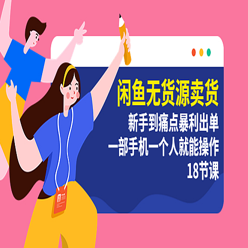 闲鱼无货源卖货：新手到痛点暴利出单，一部手机一个人就能操作（18节课）下载