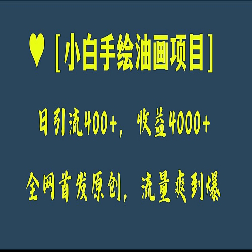 全网首发原创，日引流400+，收益4000+，小白手绘油画项目下载