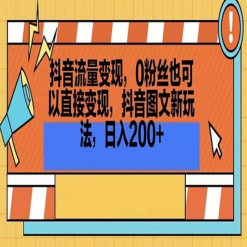 抖音流量变现，0粉丝也可以直接变现，抖音图文新玩法，日入200+下载