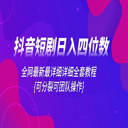 抖音短剧日入四位数，全网最新最详细详细全套教程{可分裂可团队操作}下载