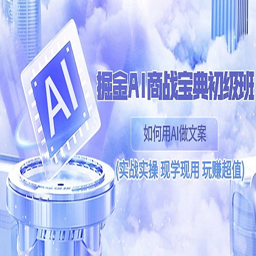 掘金AI商战宝典初级班：如何用AI做文案(实战实操 现学现用 玩赚超值)下载