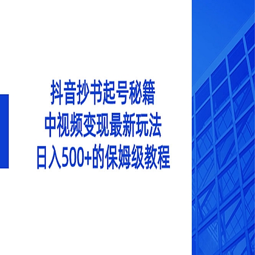 抖音抄书起号秘籍，中视频变现最新玩法，日入500+的保姆级教程！下载