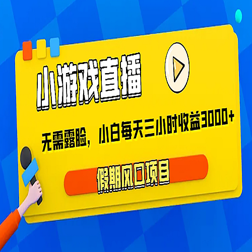 小游戏直播，假期风口项目，无需露脸，小白每天三小时，到账3000+下载