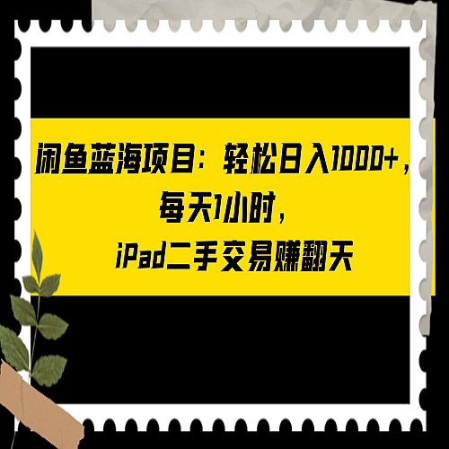 闲鱼蓝海项目轻松日入1000+，每天1小时， iPad二手交易赚翻天下载