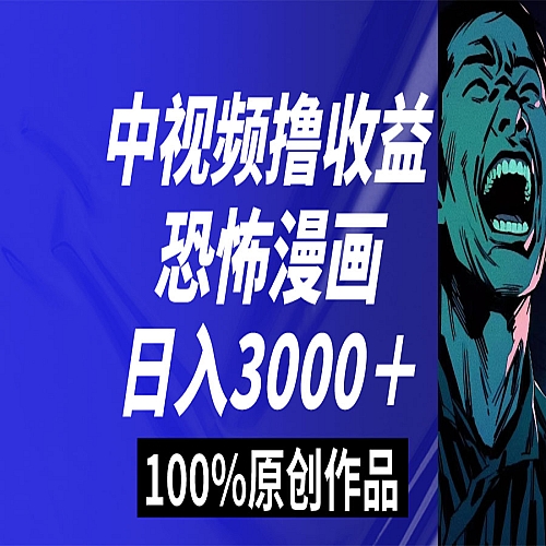 中视频恐怖漫画暴力撸收益，日入3000＋，100%原创玩法，小白轻松上手下载