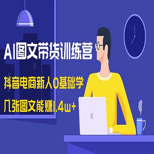 AI图文带货训练营：抖音电商新人0基础学，几张图文能赚1.4w+下载