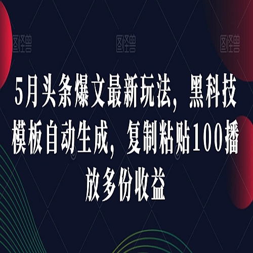 5月头条爆文最新玩法,黑科技模板自动生成,复制粘贴100播放多份收益 5月头条爆文最新玩法,黑科技模板自动生成,复制粘贴100播放多份收益