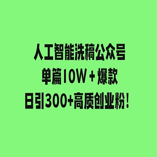 人工智能洗稿公众号单篇10W＋爆款，日引300+高质创业粉！下载