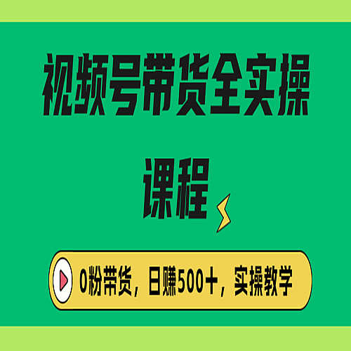 收费1980的视频号带货保姆级全实操教程，0粉带货下载