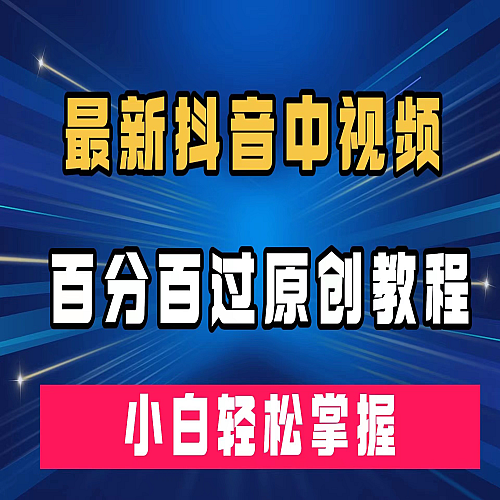 最新抖音中视频百分百过原创教程，深度去重，小白轻松掌握下载