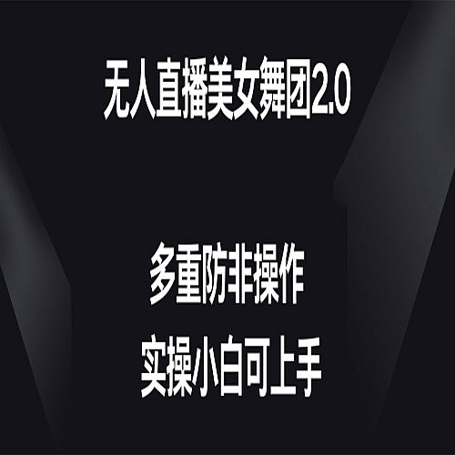 无人直播美女舞团2.0，不封号，多重防非操作， 实操小白可上手下载