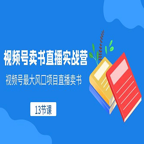 视频号卖书直播实战营，视频号最大风囗项目直播卖书（13节课）下载