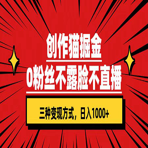 创作猫掘金，0粉丝不直播不露脸，三种变现方式 日入1000+轻松上手(附资料)下载