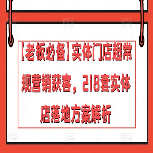 【老板必备】实体门店超常规营销获客，218套实体店落地方案解析下载