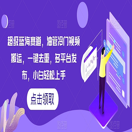超级蓝海赛道，油管冷门视频搬运，一键去重，多平台发布，小白轻松上手下载