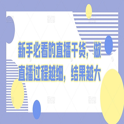 新手必看的直播干货，做直播过程越细，结果越大下载