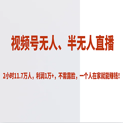 视频号无人、半无人直播2小时11.7万人，利润1万+，不需露脸，一个人在家就能赚钱！下载
