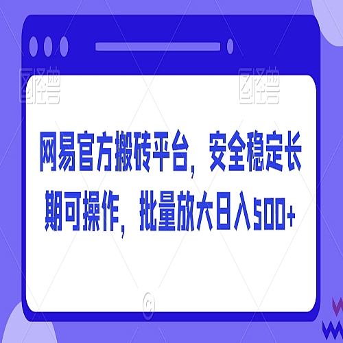 网易官方搬砖平台，安全稳定长期可操作，批量放大日入500+【揭秘】下载