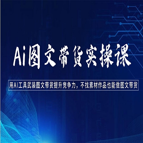 Ai图文带货实操课-用AI工具武装图文带货提升竞争力，不找素材作品也能做图文带货下载