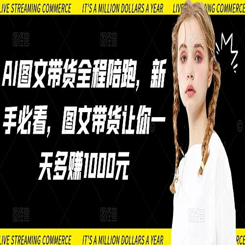 AI图文带货全程陪跑，新手必看，图文带货让你一天多赚1000元下载