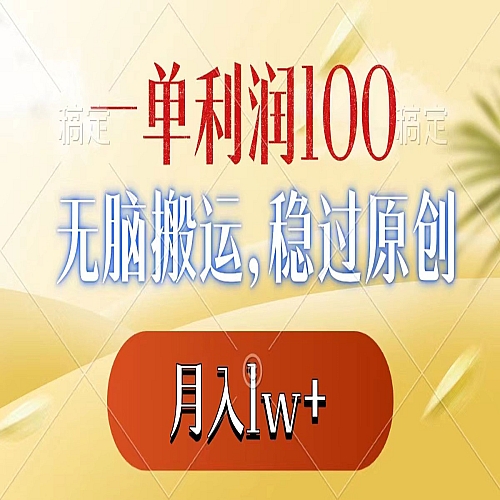 一单利润100+，无脑搬运，稳过原创，月入1w+下载